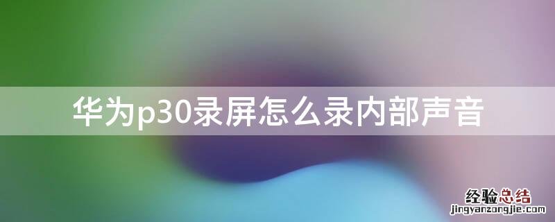 华为p30pro录屏怎么录手机里的声音 华为p30录屏怎么录内部声音