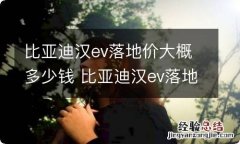 比亚迪汉ev落地价大概多少钱 比亚迪汉ev落地价大概多少钱