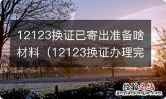 12123换证办理完成,邮寄到哪里 12123换证已寄出准备啥材料