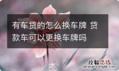 有车贷的怎么换车牌 贷款车可以更换车牌吗