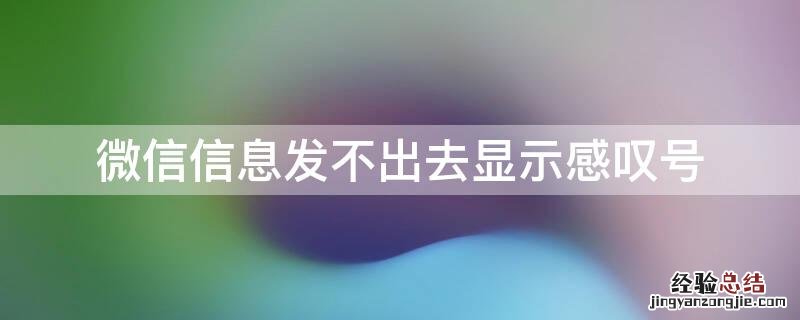 微信信息发不出去显示感叹号 微信信息发不出去显示感叹号是什么原因