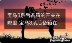 宝马3系后备箱的开关在哪里 宝马3系后备箱在哪开