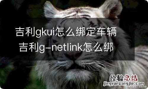 吉利gkui怎么绑定车辆 吉利g-netlink怎么绑定车辆