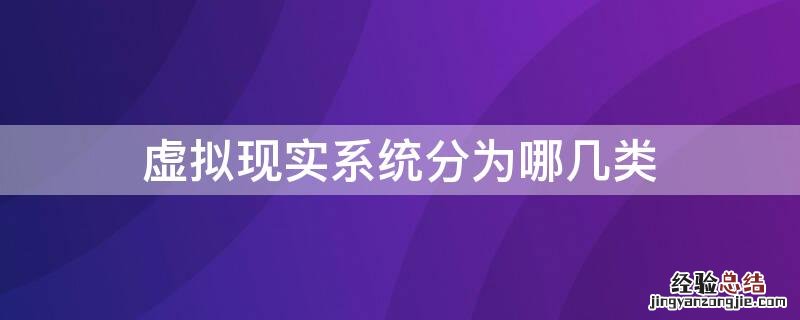 虚拟现实系统分为哪几类 虚拟现实系统的分类有哪些