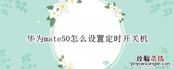 华为mate50怎么设置定时开关机 华为mate40怎么设置定时关机