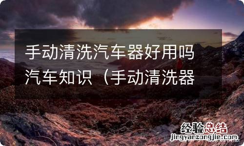 手动清洗器是什么 手动清洗汽车器好用吗汽车知识