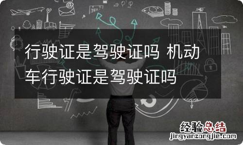 行驶证是驾驶证吗 机动车行驶证是驾驶证吗