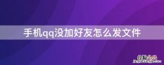 手机qq没加好友怎么发文件给别人 手机qq没加好友怎么发文件