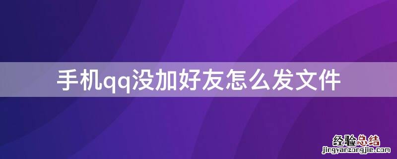 手机qq没加好友怎么发文件给别人 手机qq没加好友怎么发文件