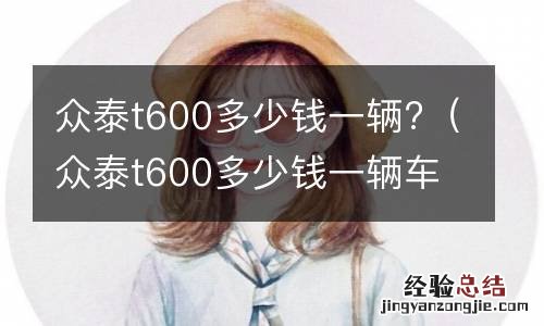 众泰t600多少钱一辆车 众泰t600多少钱一辆?