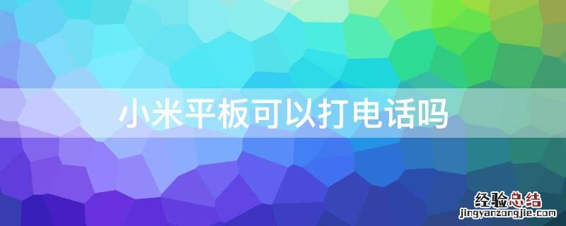 小米平板能打电话么 小米平板可以打电话吗