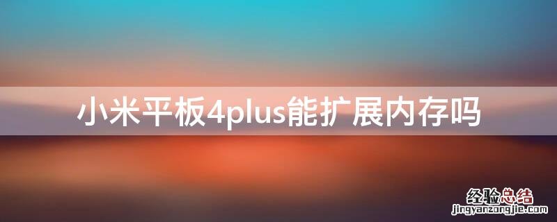 小米平板4plus能扩展内存吗 小米平板4plus内存支持多大扩展