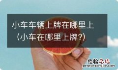 小车在哪里上牌? 小车车辆上牌在哪里上