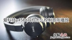 爱科技y45bt耳机怎么控制音乐播放