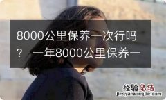 8000公里保养一次行吗？ 一年8000公里保养一次