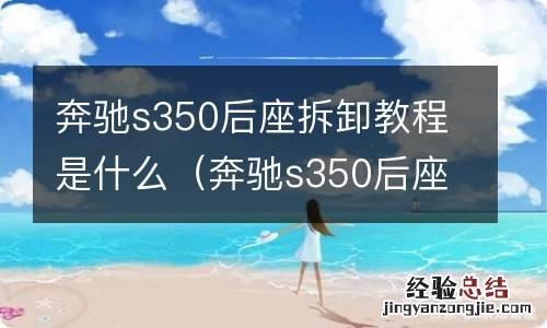 奔驰s350后座拆卸教程是什么样子的 奔驰s350后座拆卸教程是什么