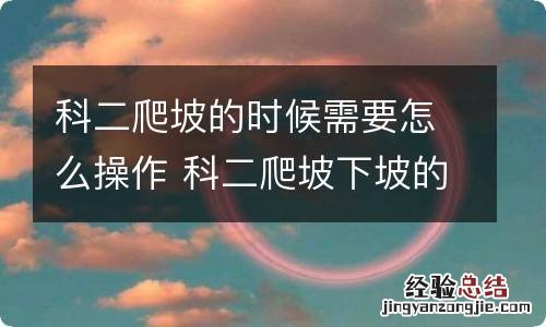 科二爬坡的时候需要怎么操作 科二爬坡下坡的时候怎么操作