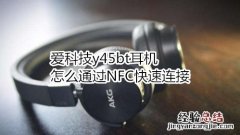 爱科技y45bt耳机怎么通过NFC快速连接