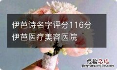 伊芭诗名字评分116分 伊芭医疗美容医院