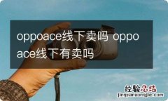 oppoace线下卖吗 oppoace线下有卖吗