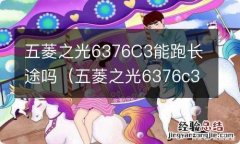 五菱之光6376c3发动机能用多少公里 五菱之光6376C3能跑长途吗