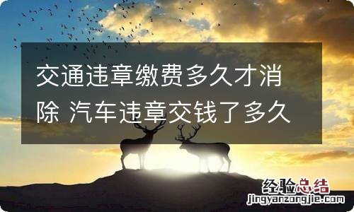 交通违章缴费多久才消除 汽车违章交钱了多久能消除