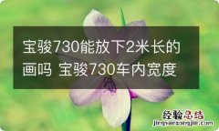 宝骏730能放下2米长的画吗 宝骏730车内宽度