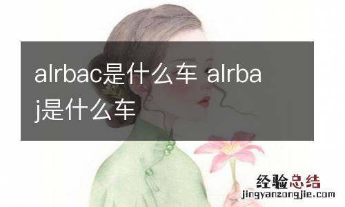 alrbac是什么车 alrbaj是什么车