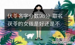 伏苓名字分数98分 取名茯苓的女孩是好还是不好