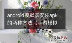 手游模拟器怎么安装apk android模拟器安装apk的两种方法