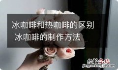 冰咖啡和热咖啡的区别 冰咖啡的制作方法