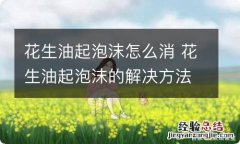 花生油起泡沫怎么消 花生油起泡沫的解决方法