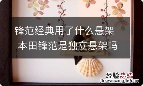 锋范经典用了什么悬架 本田锋范是独立悬架吗