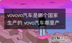 vovovo汽车是哪个国家生产的 vovo汽车哪里产的