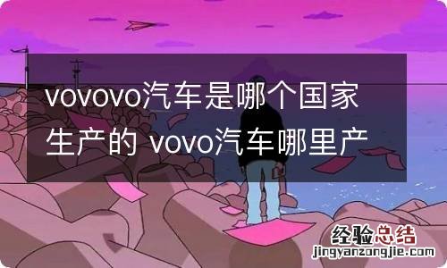 vovovo汽车是哪个国家生产的 vovo汽车哪里产的