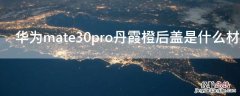 华为mate30pro5g丹霞橙是什么材质 华为mate30pro丹霞橙后盖是什么材质