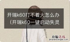 开瑞k60一键启动失灵怎么办 开瑞k60打不着火怎么办