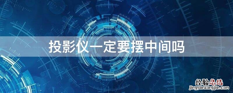 投影仪一定要摆中间吗为什么 投影仪一定要摆中间吗