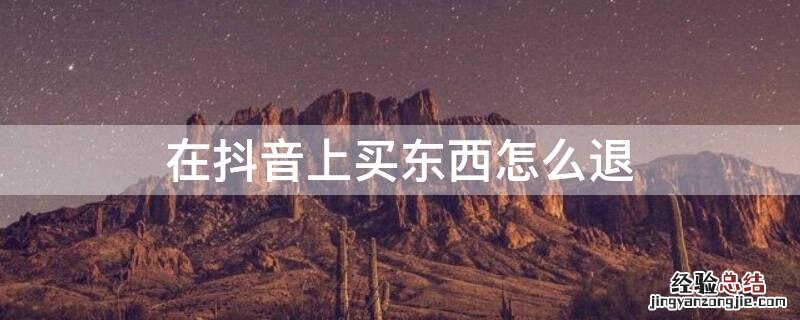 怎么在抖音上购物 在抖音上买东西怎么退