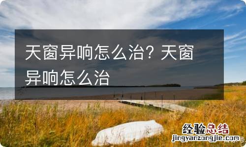 天窗异响怎么治? 天窗异响怎么治