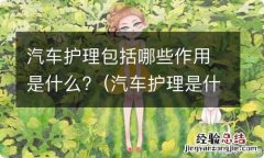 汽车护理是什么意思 汽车护理包括哪些作用是什么?