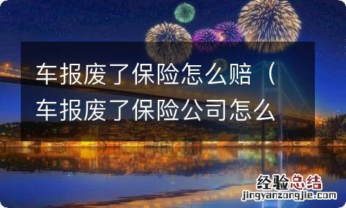 车报废了保险公司怎么赔 车报废了保险怎么赔