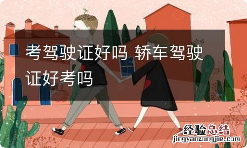 考驾驶证好吗 轿车驾驶证好考吗