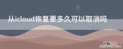 从icloud恢复怎么终止 从icloud恢复要多久可以取消吗