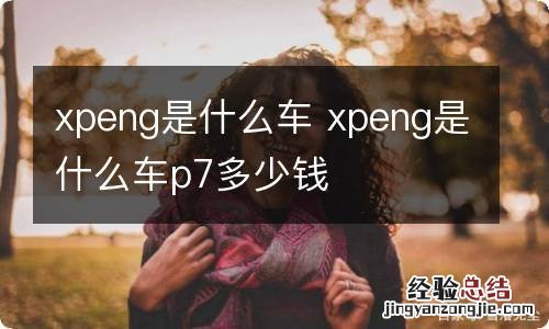 xpeng是什么车 xpeng是什么车p7多少钱