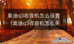 奥迪q3收音机怎么关 奥迪q3收音机怎么设置