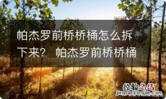 帕杰罗前桥桥桶怎么拆下来？ 帕杰罗前桥桥桶怎么拆下来的