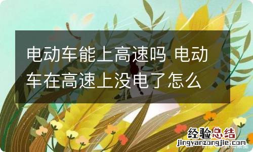 电动车能上高速吗 电动车在高速上没电了怎么办