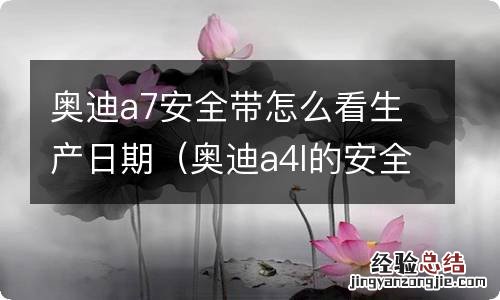 奥迪a4l的安全带怎么看出厂日期 奥迪a7安全带怎么看生产日期