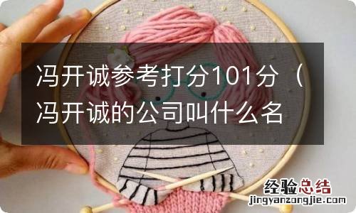 冯开诚的公司叫什么名 冯开诚参考打分101分